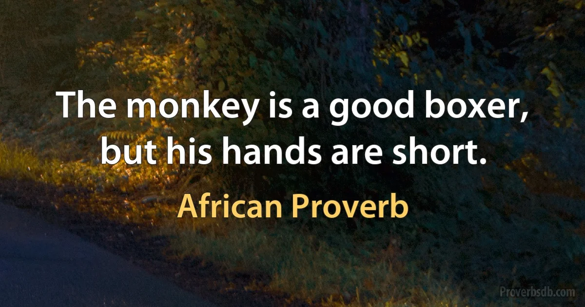 The monkey is a good boxer, but his hands are short. (African Proverb)