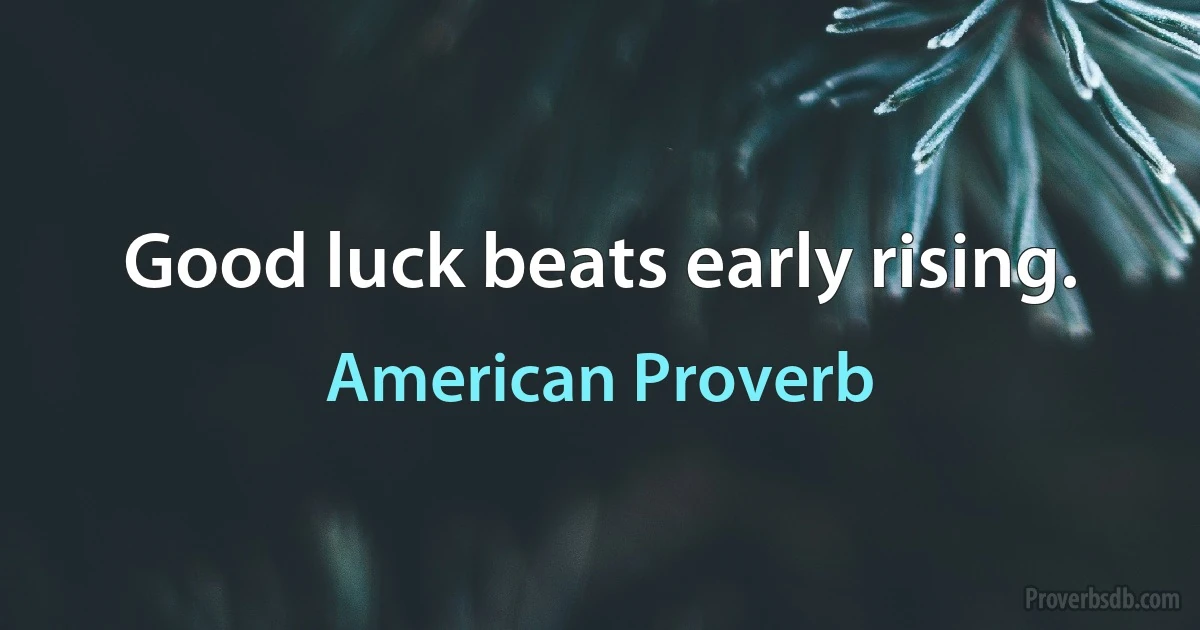 Good luck beats early rising. (American Proverb)