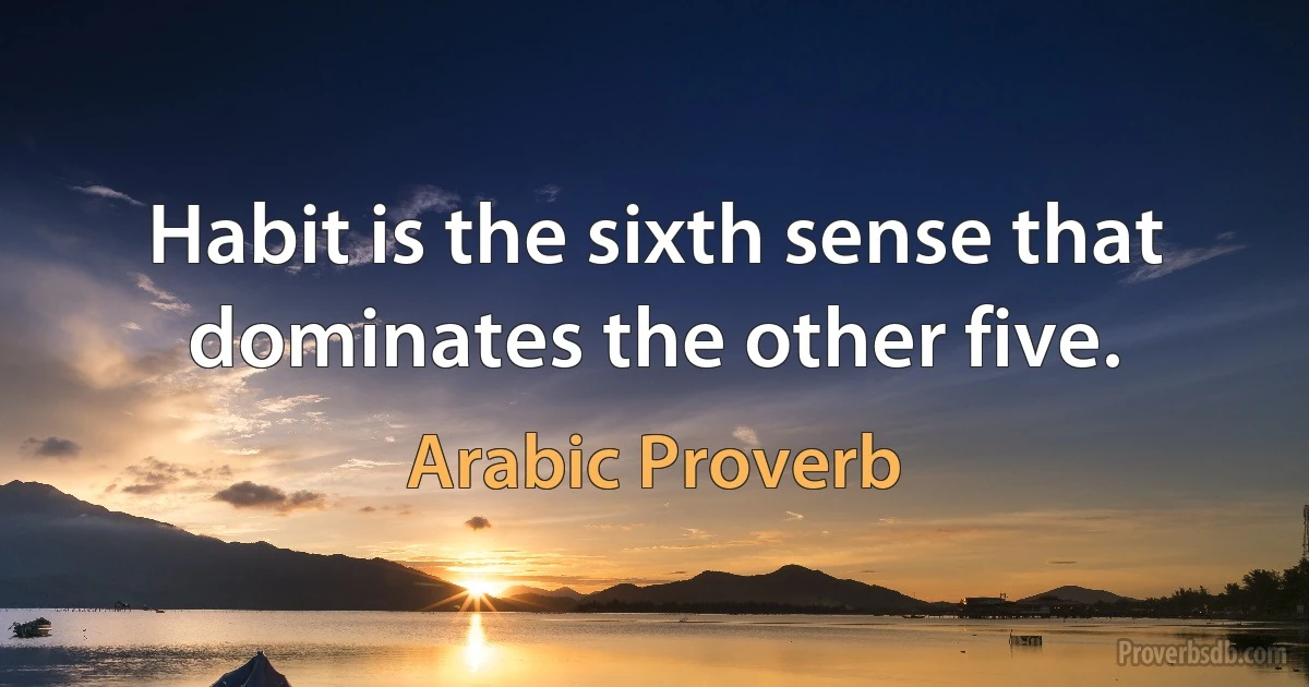 Habit is the sixth sense that dominates the other five. (Arabic Proverb)