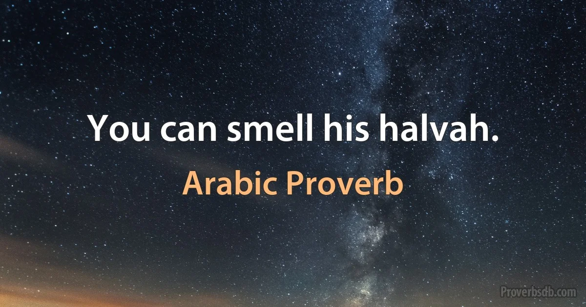 You can smell his halvah. (Arabic Proverb)