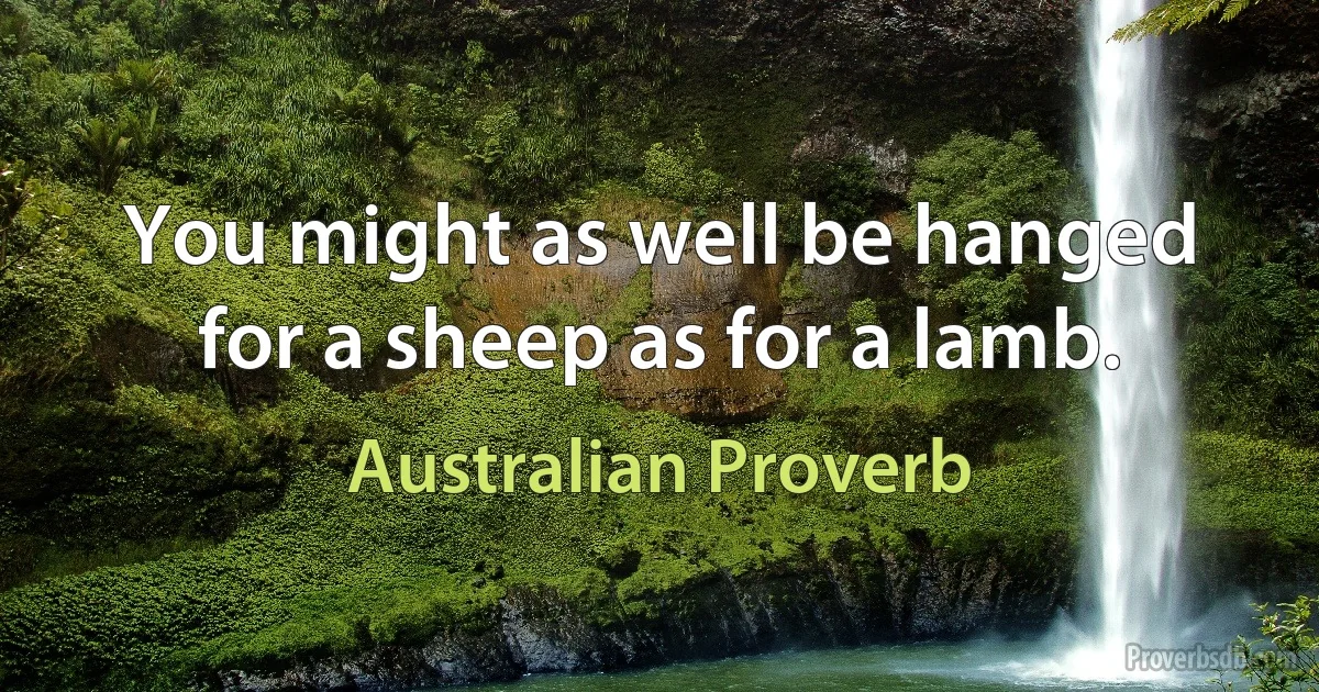 You might as well be hanged for a sheep as for a lamb. (Australian Proverb)