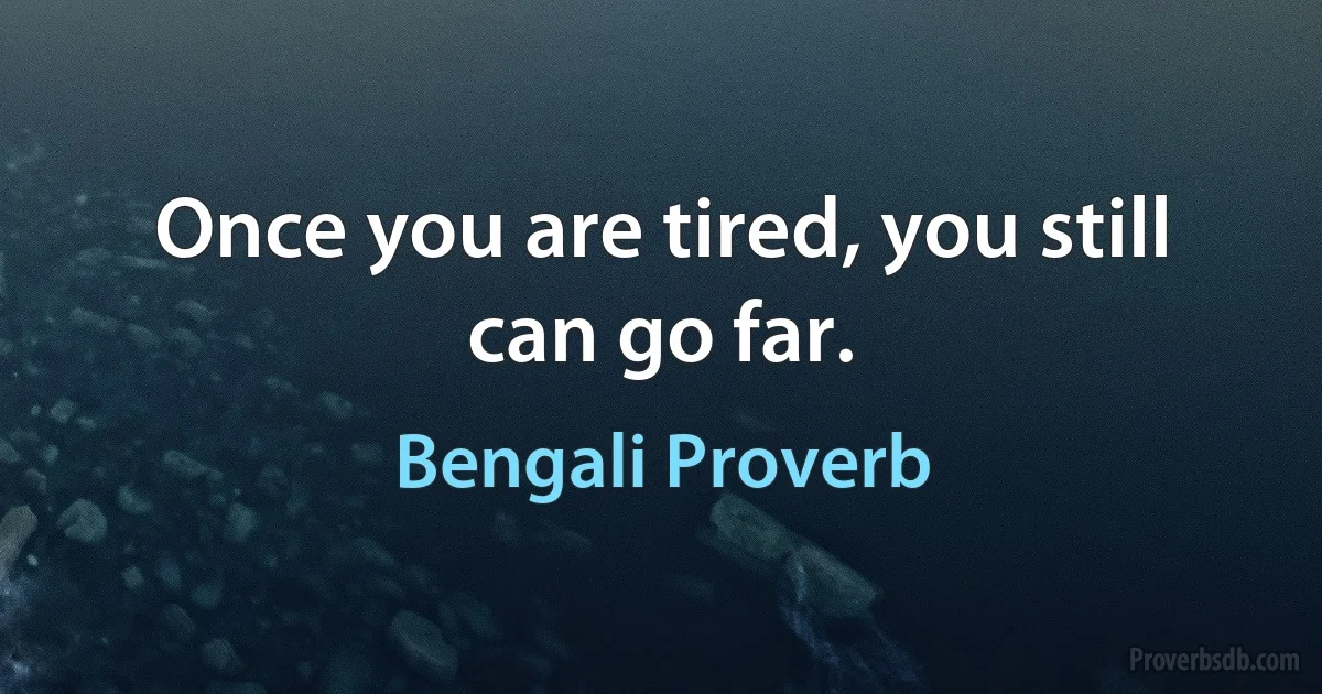 Once you are tired, you still can go far. (Bengali Proverb)