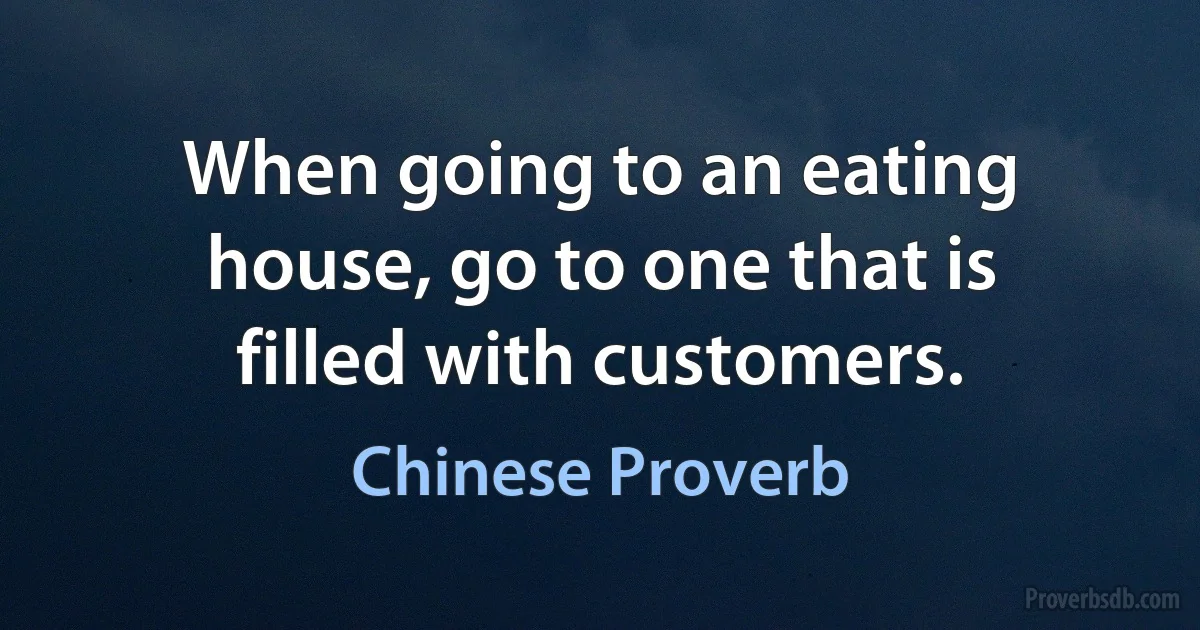 When going to an eating house, go to one that is filled with customers. (Chinese Proverb)