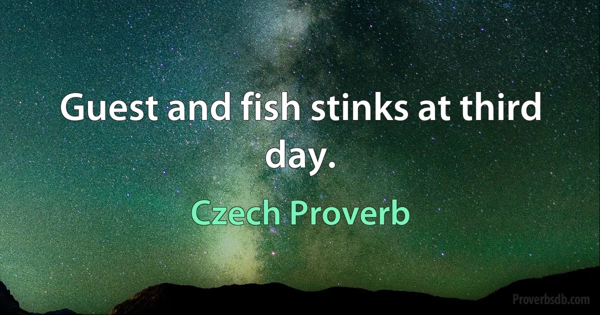 Guest and fish stinks at third day. (Czech Proverb)