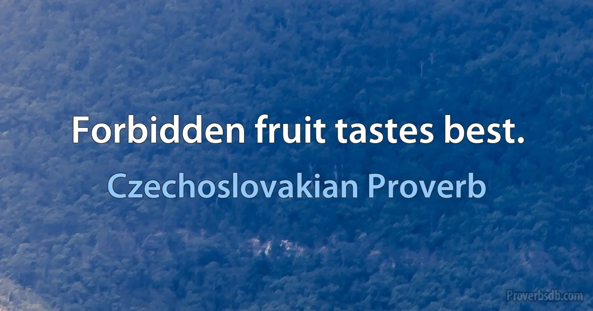 Forbidden fruit tastes best. (Czechoslovakian Proverb)