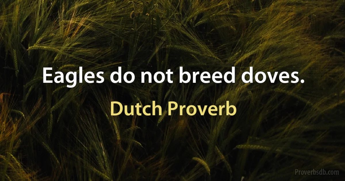 Eagles do not breed doves. (Dutch Proverb)