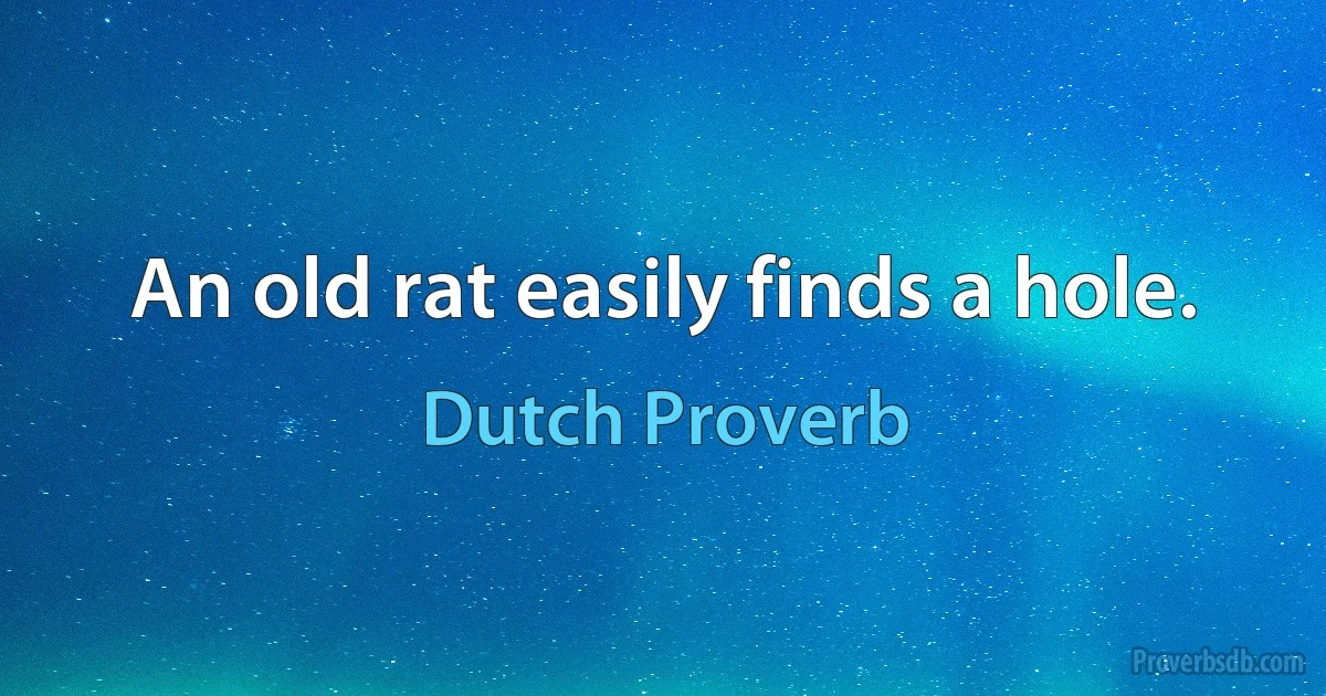 An old rat easily finds a hole. (Dutch Proverb)