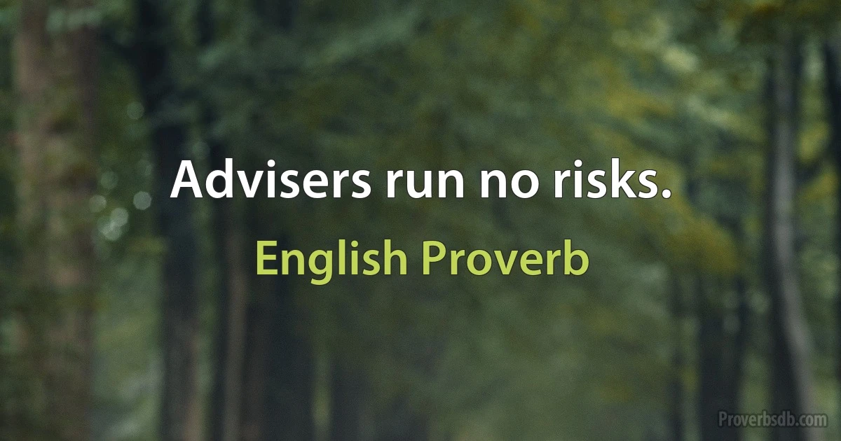 Advisers run no risks. (English Proverb)