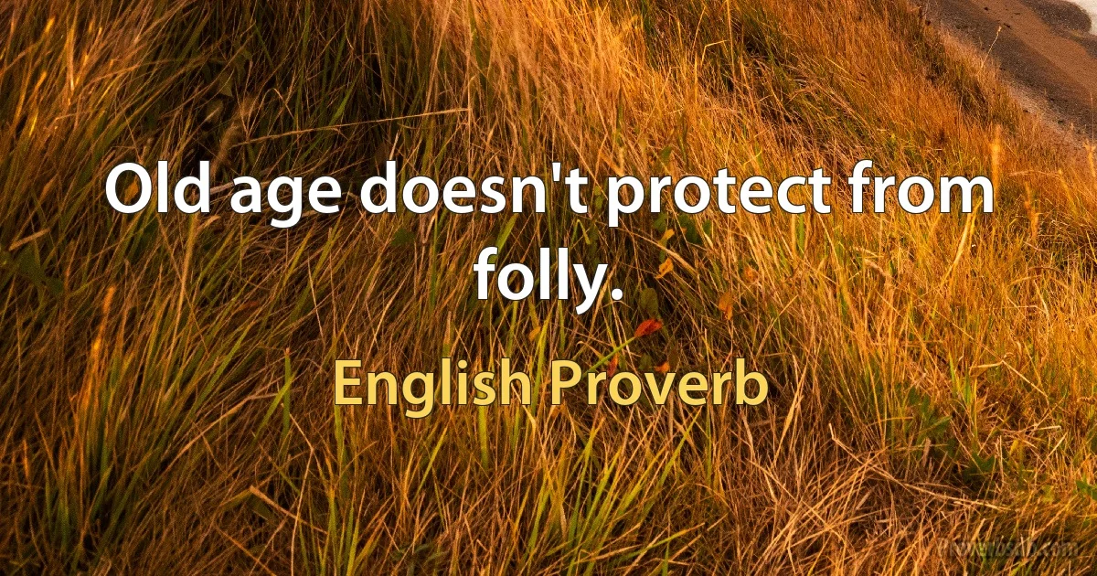 Old age doesn't protect from folly. (English Proverb)