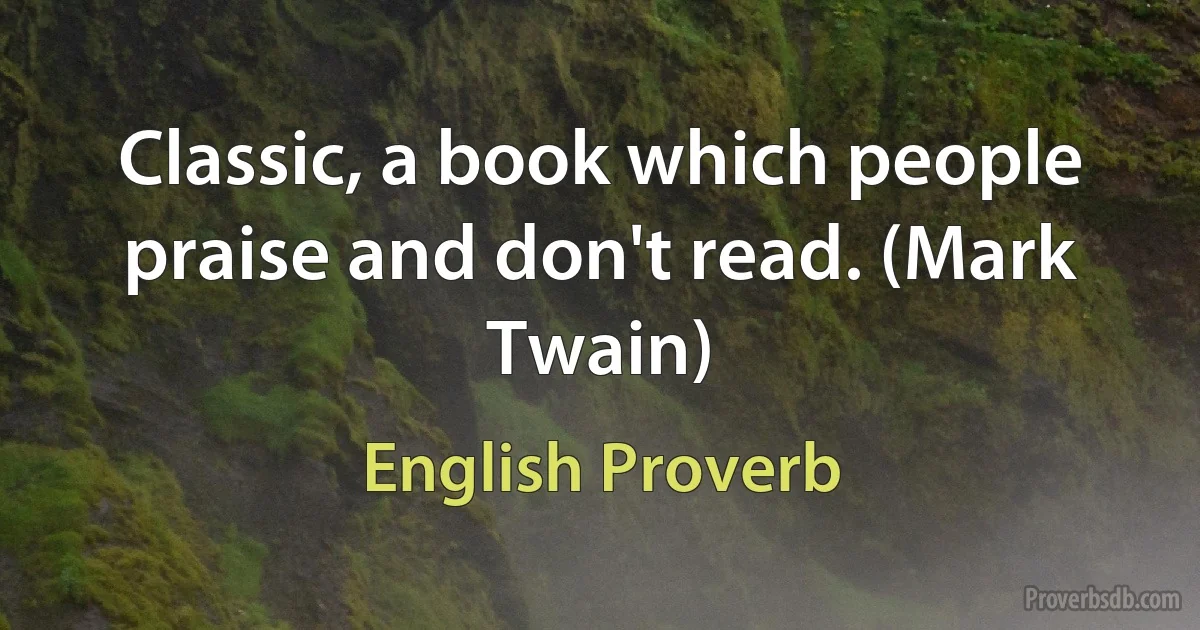 Classic, a book which people praise and don't read. (Mark Twain) (English Proverb)