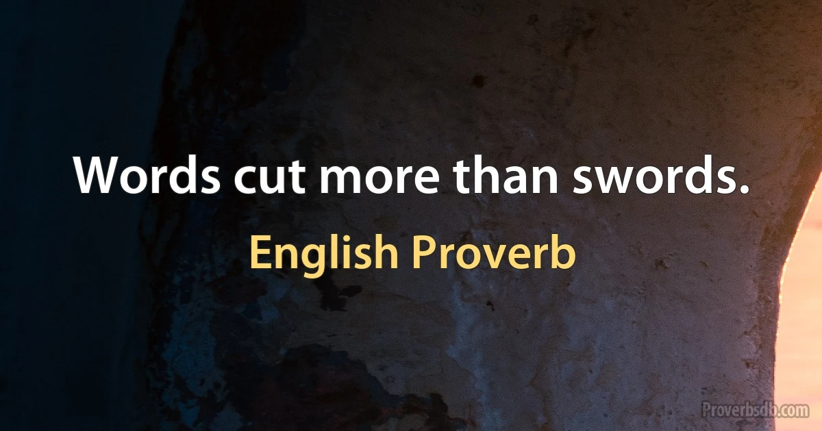 Words cut more than swords. (English Proverb)