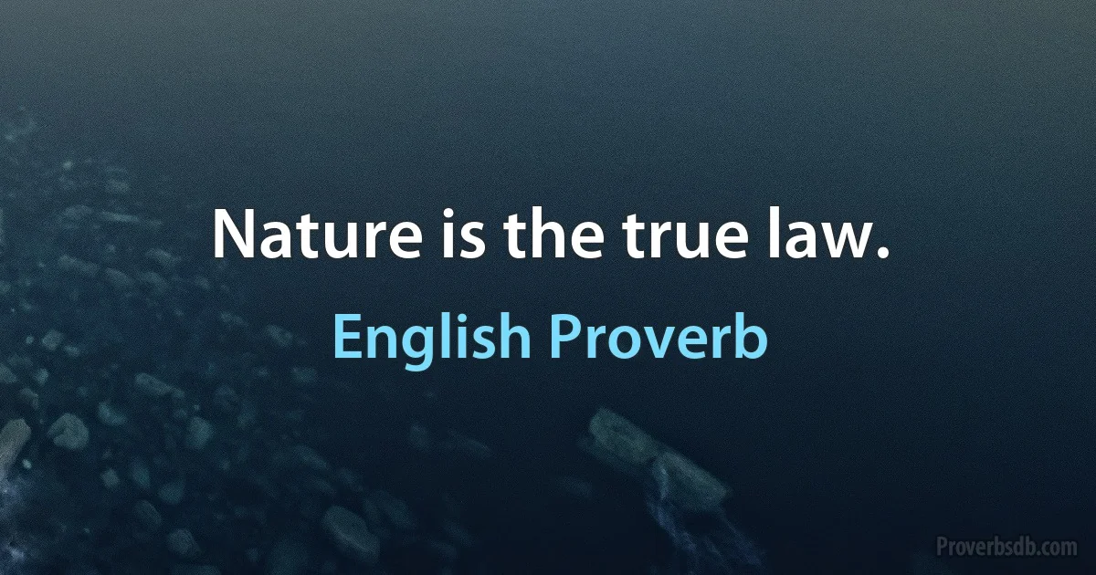 Nature is the true law. (English Proverb)