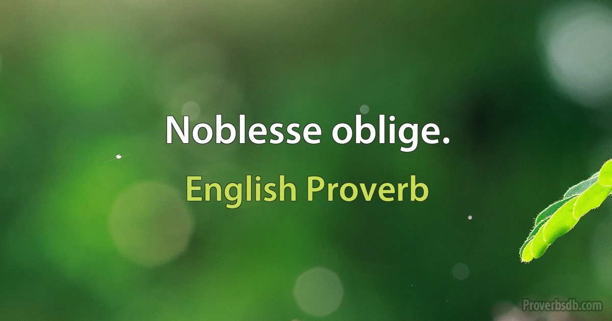 Noblesse oblige. (English Proverb)