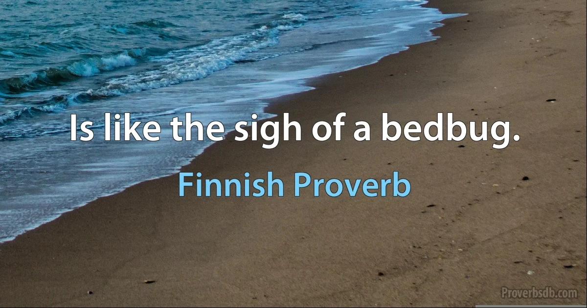 Is like the sigh of a bedbug. (Finnish Proverb)