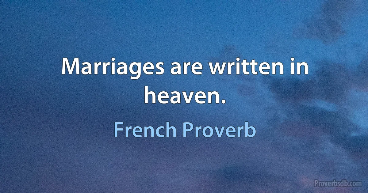 Marriages are written in heaven. (French Proverb)