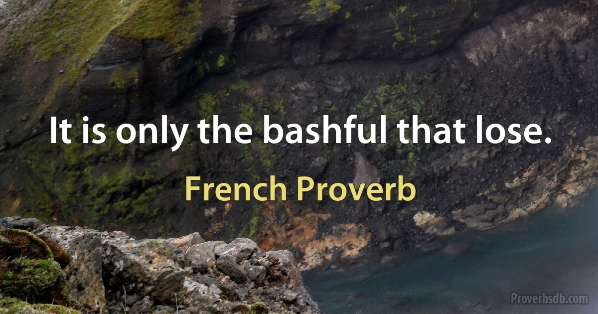 It is only the bashful that lose. (French Proverb)