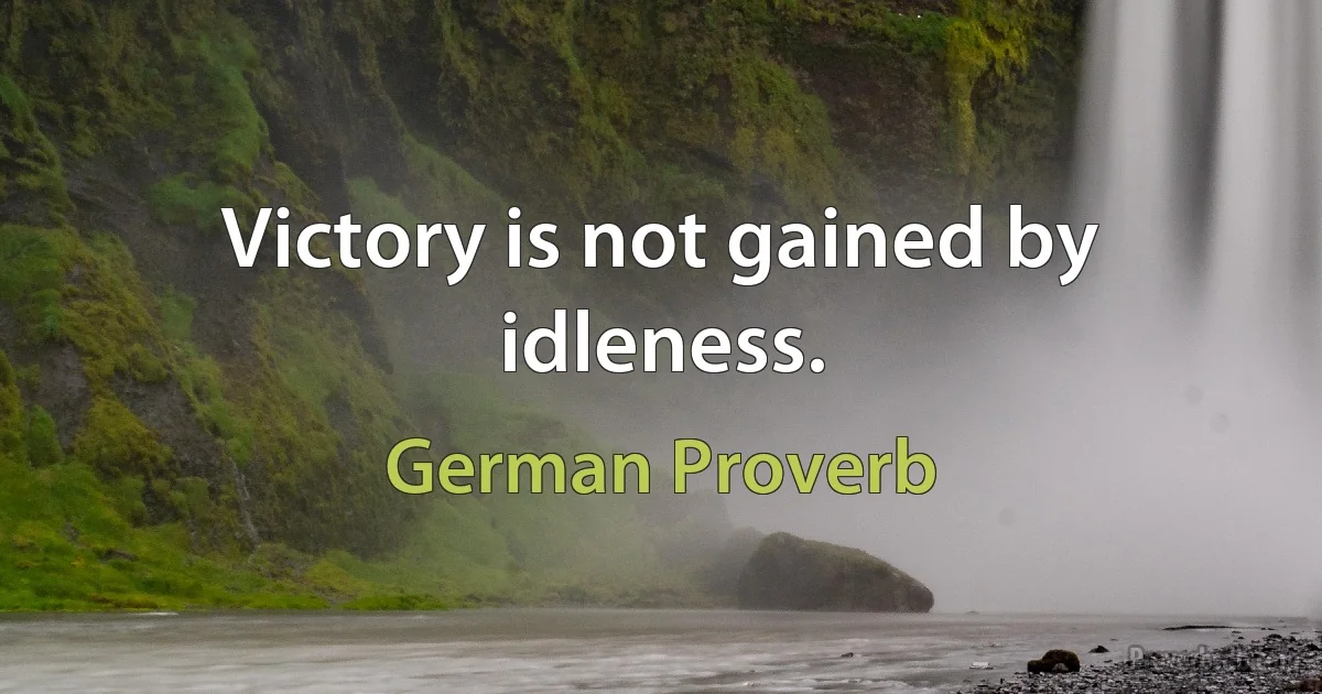 Victory is not gained by idleness. (German Proverb)