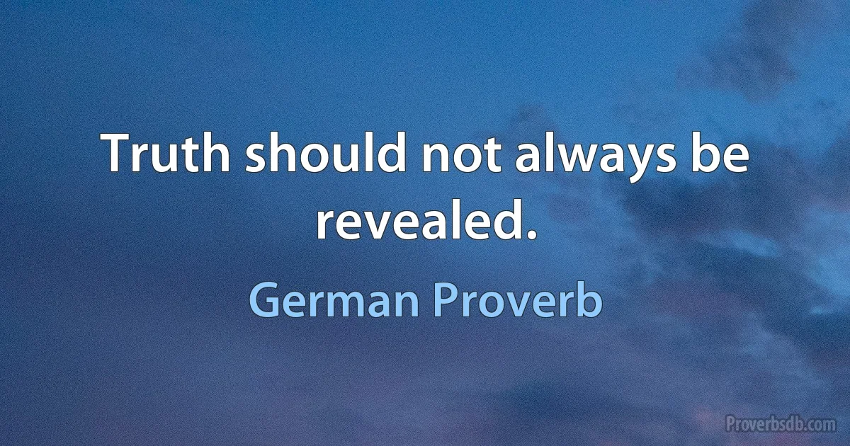 Truth should not always be revealed. (German Proverb)