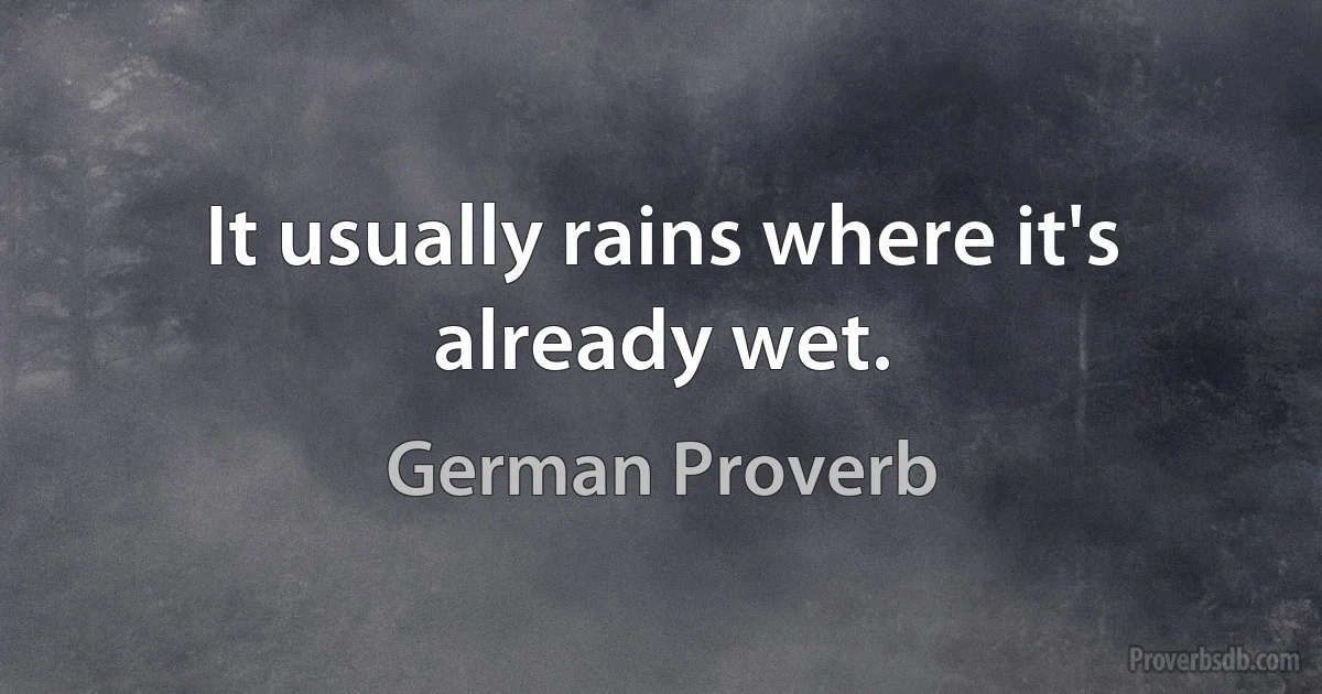 It usually rains where it's already wet. (German Proverb)