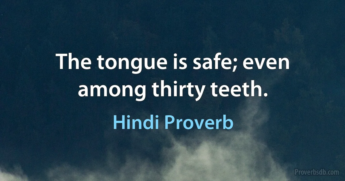 The tongue is safe; even among thirty teeth. (Hindi Proverb)