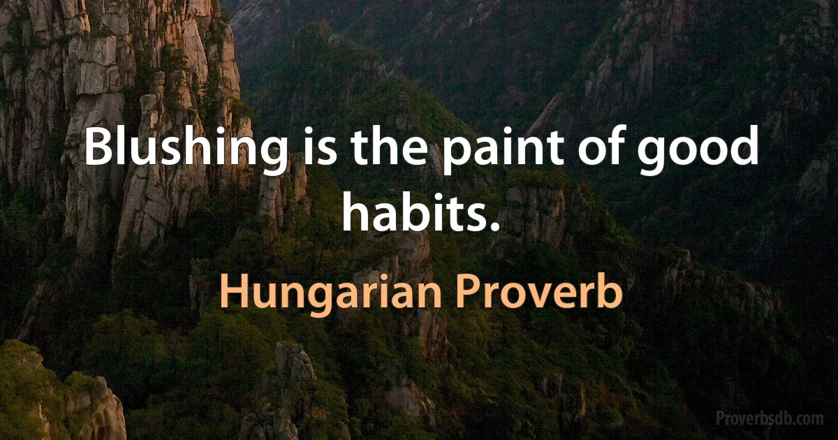 Blushing is the paint of good habits. (Hungarian Proverb)