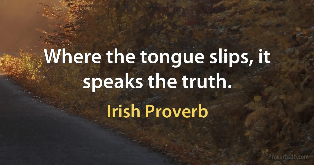 Where the tongue slips, it speaks the truth. (Irish Proverb)