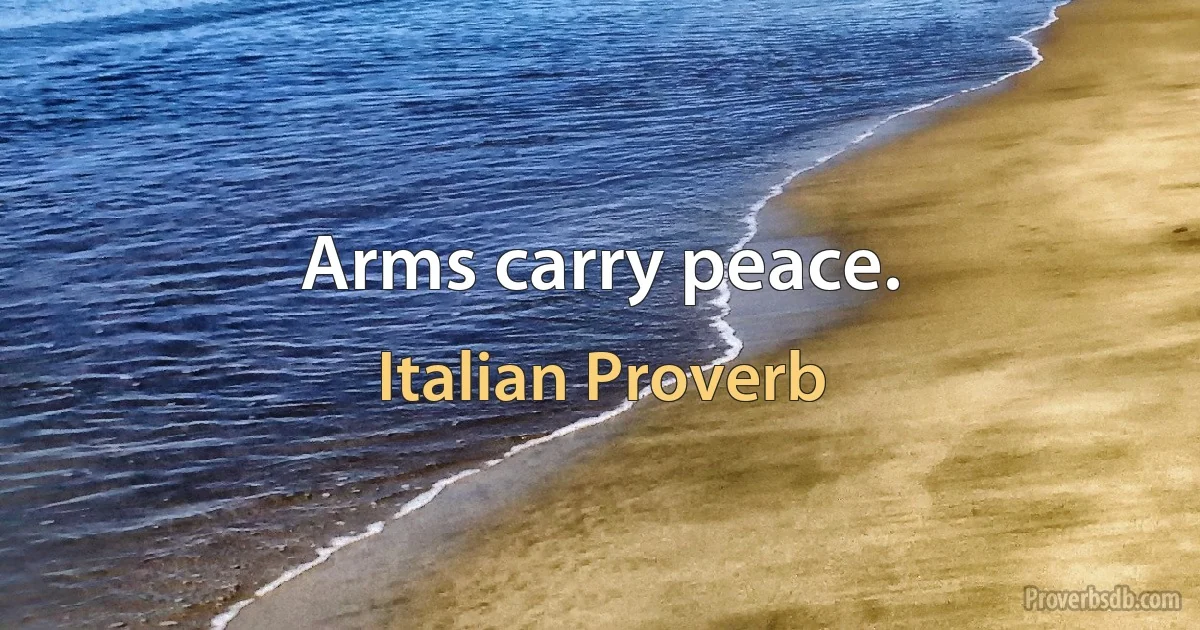 Arms carry peace. (Italian Proverb)