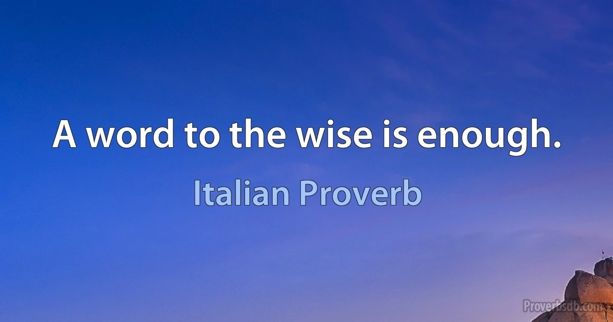 A word to the wise is enough. (Italian Proverb)