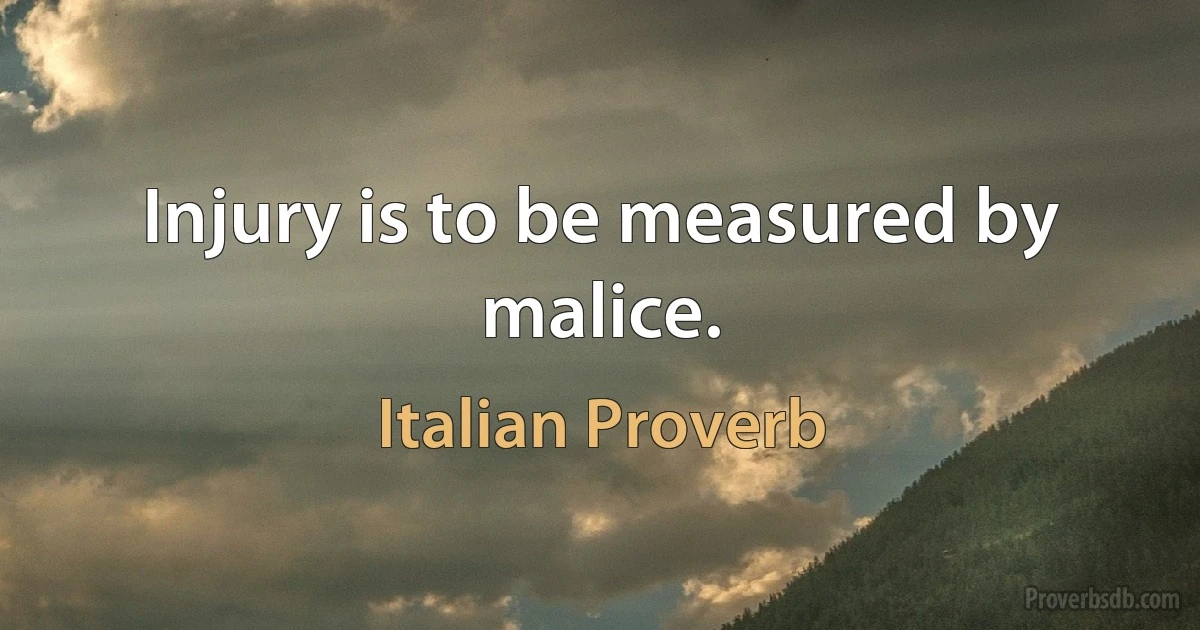 Injury is to be measured by malice. (Italian Proverb)