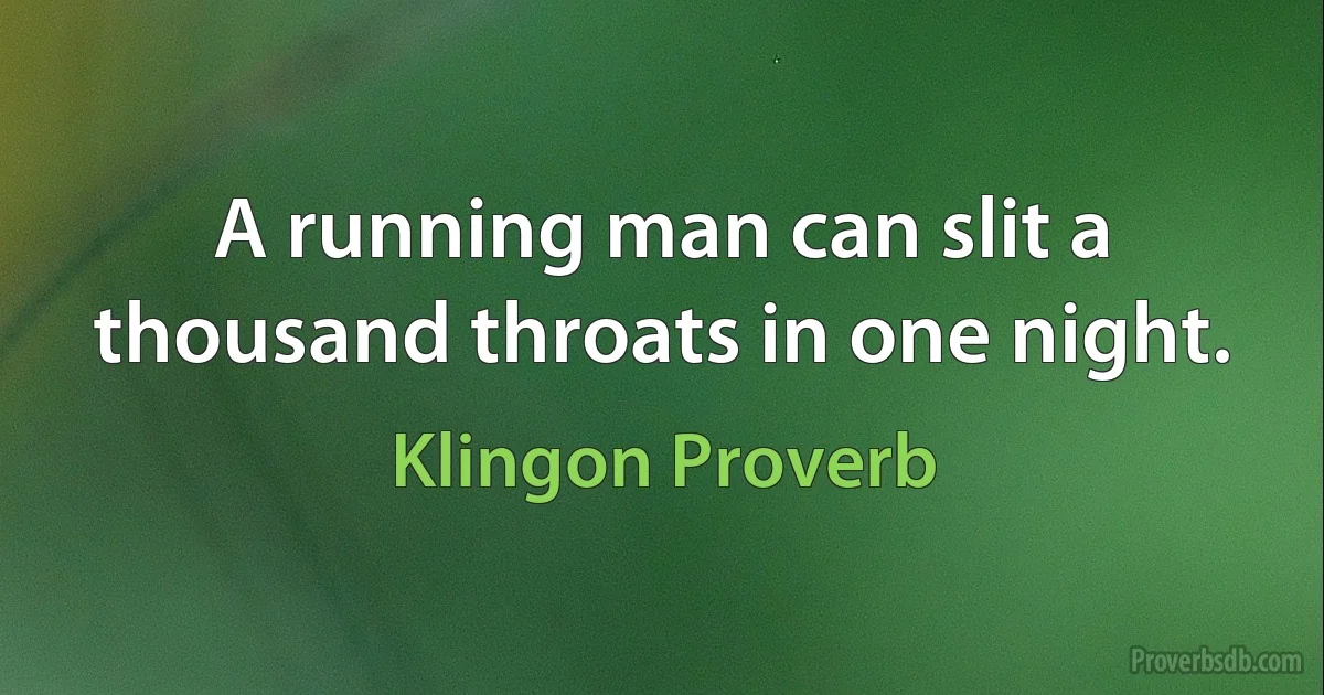 A running man can slit a thousand throats in one night. (Klingon Proverb)