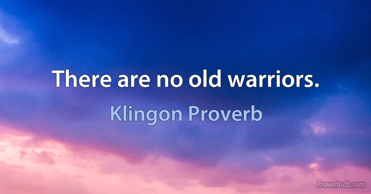 There are no old warriors. (Klingon Proverb)