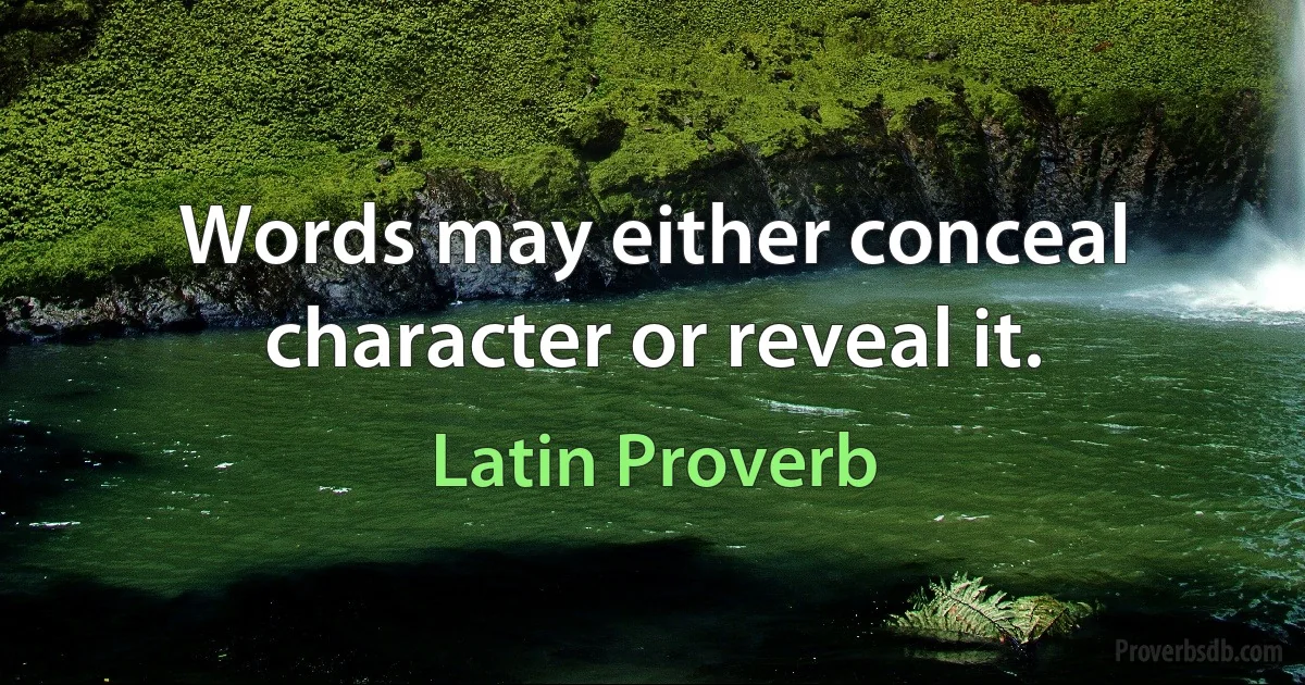 Words may either conceal character or reveal it. (Latin Proverb)