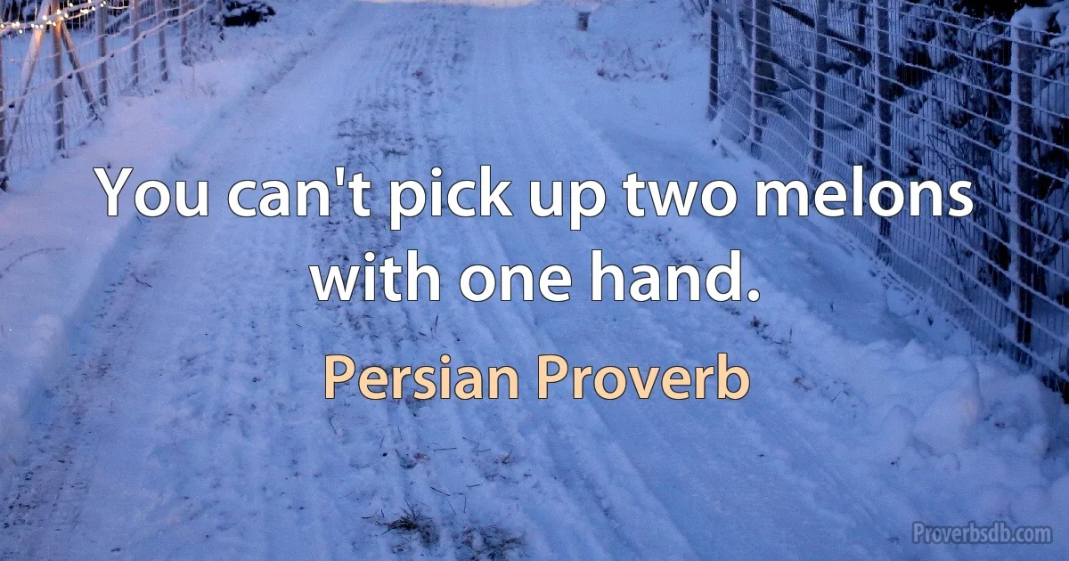 You can't pick up two melons with one hand. (Persian Proverb)