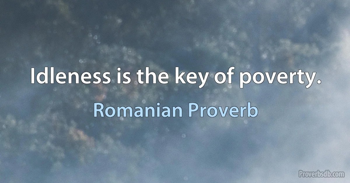 Idleness is the key of poverty. (Romanian Proverb)