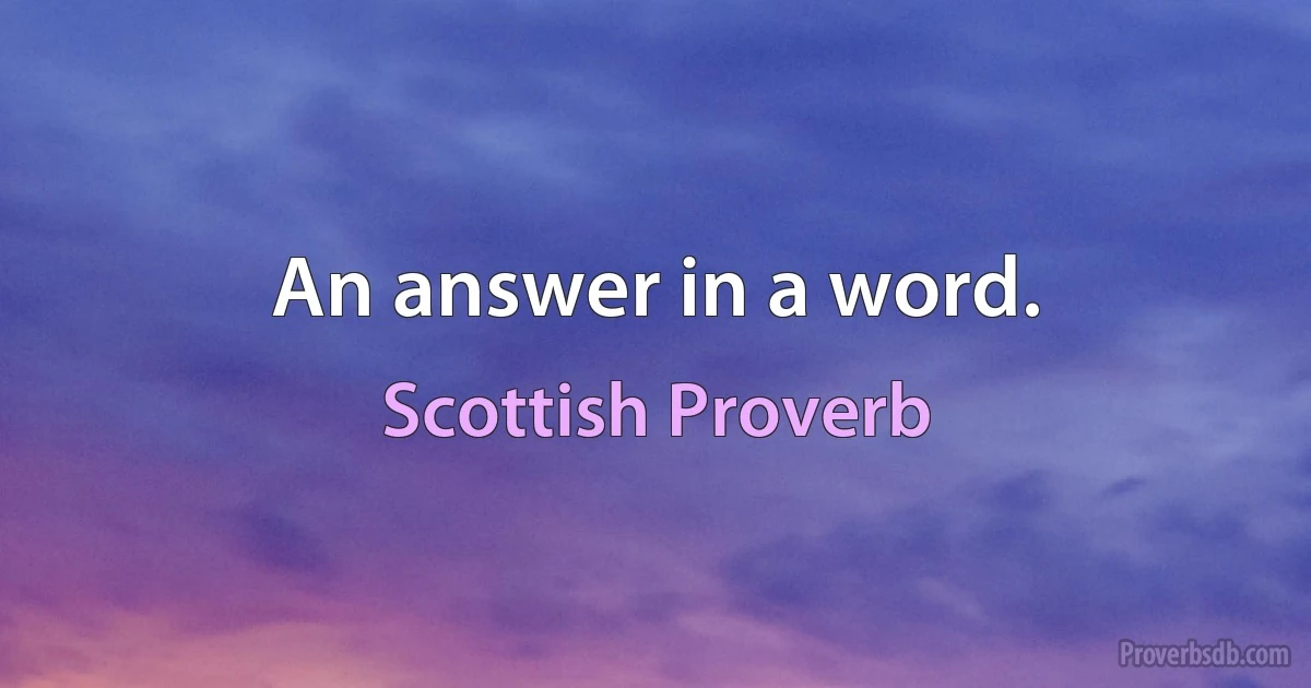 An answer in a word. (Scottish Proverb)