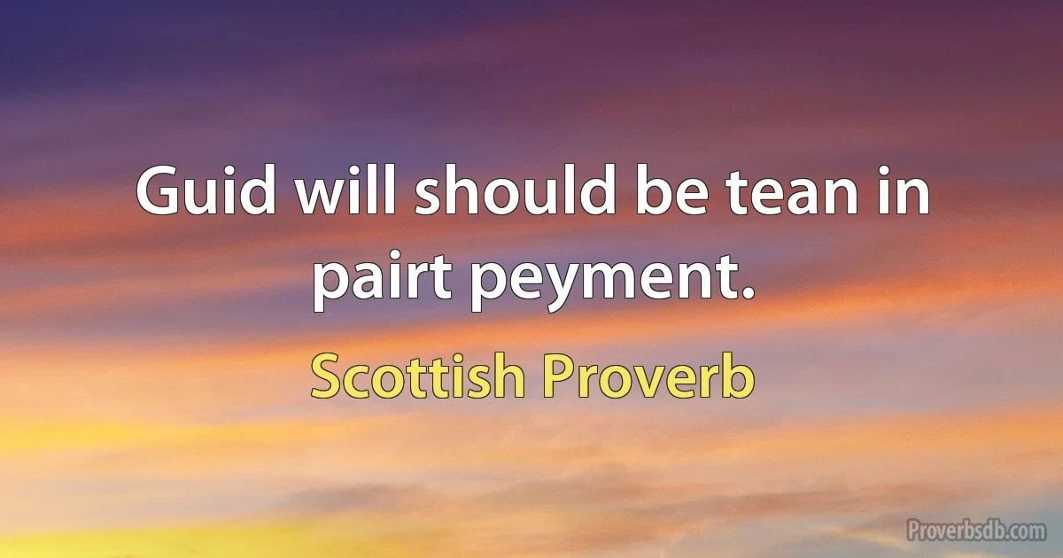 Guid will should be tean in pairt peyment. (Scottish Proverb)