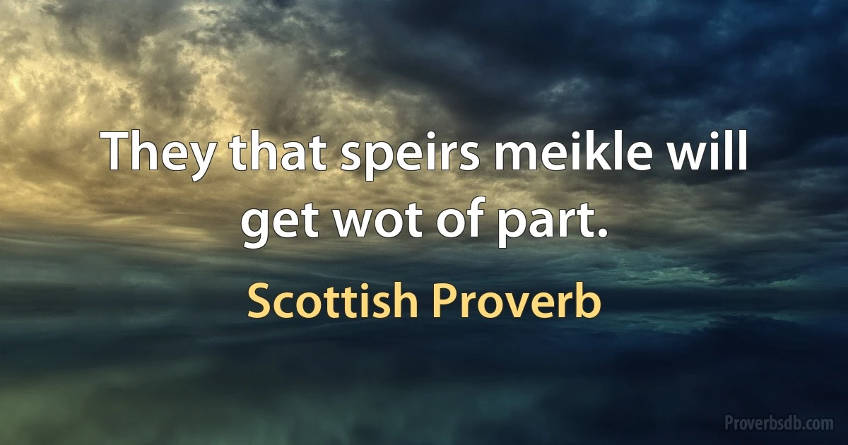 They that speirs meikle will get wot of part. (Scottish Proverb)