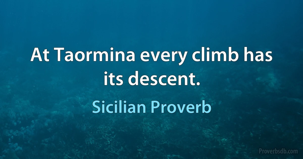 At Taormina every climb has its descent. (Sicilian Proverb)