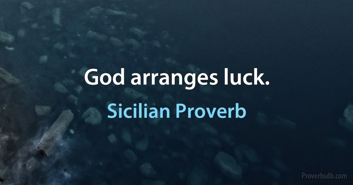 God arranges luck. (Sicilian Proverb)