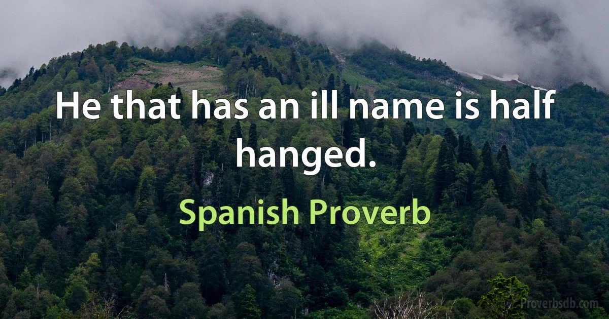 He that has an ill name is half hanged. (Spanish Proverb)