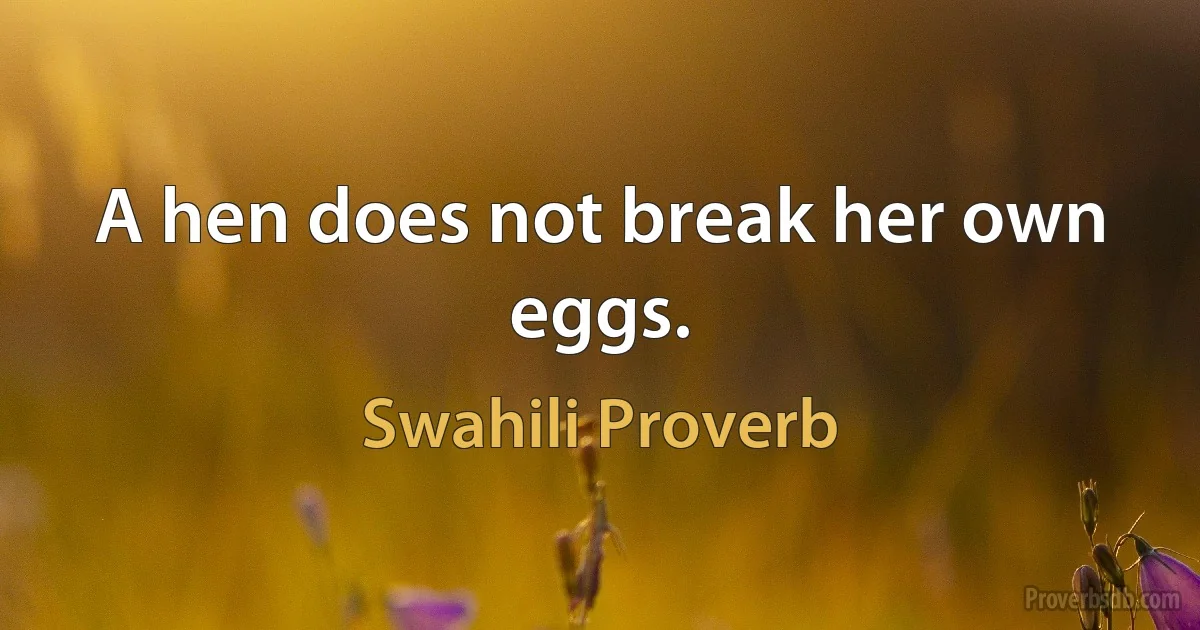 A hen does not break her own eggs. (Swahili Proverb)