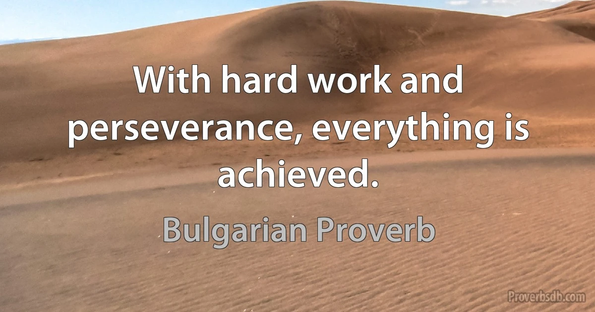With hard work and perseverance, everything is achieved. (Bulgarian Proverb)