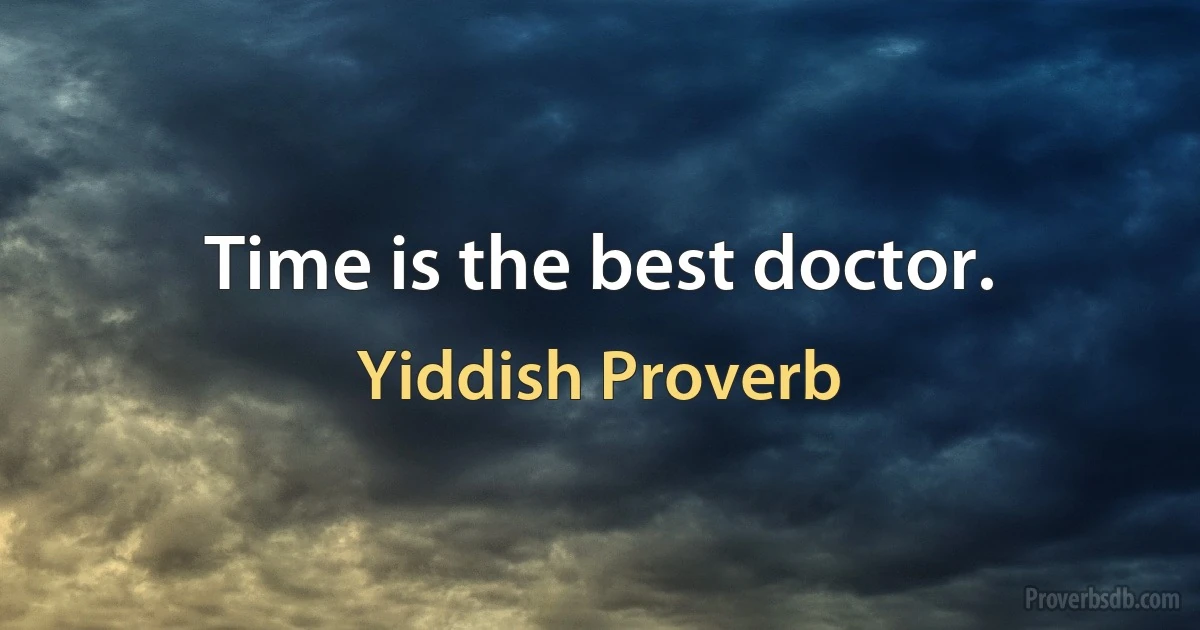 Time is the best doctor. (Yiddish Proverb)