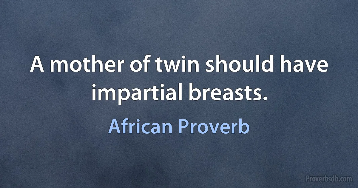 A mother of twin should have impartial breasts. (African Proverb)