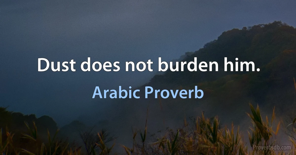 Dust does not burden him. (Arabic Proverb)