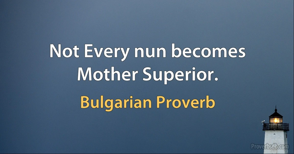 Not Every nun becomes Mother Superior. (Bulgarian Proverb)