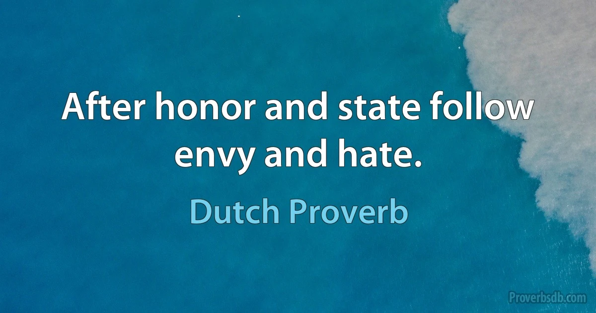 After honor and state follow envy and hate. (Dutch Proverb)