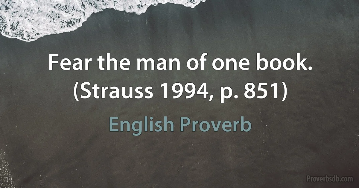 Fear the man of one book. (Strauss 1994, p. 851) (English Proverb)