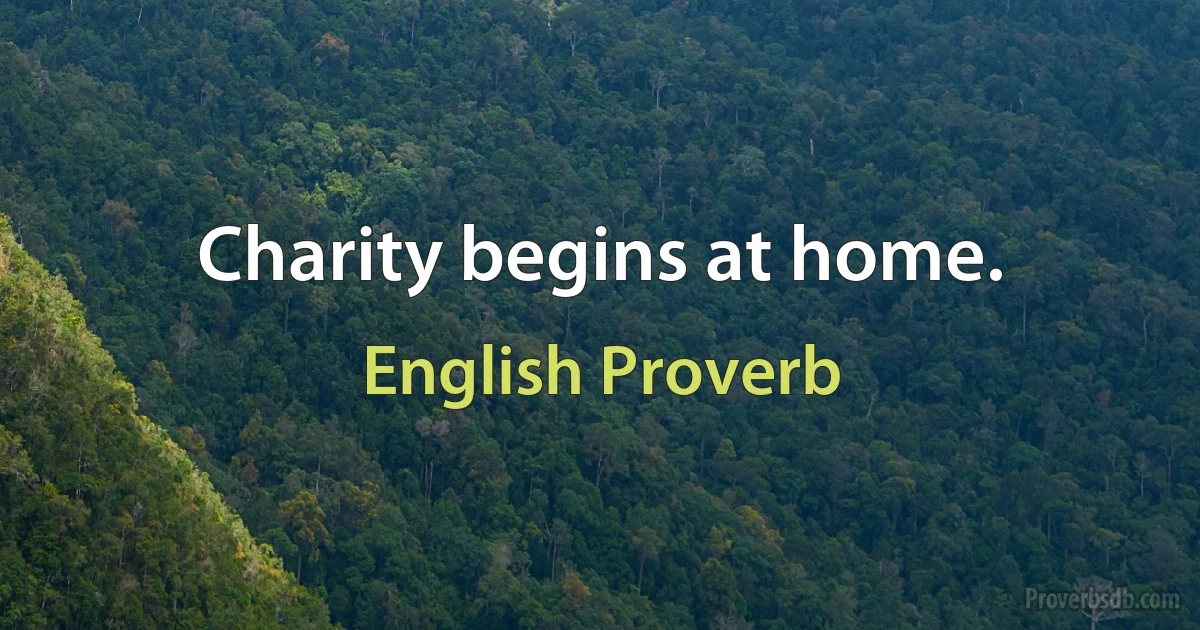 Charity begins at home. (English Proverb)