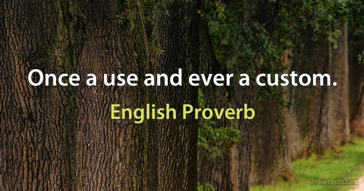 Once a use and ever a custom. (English Proverb)